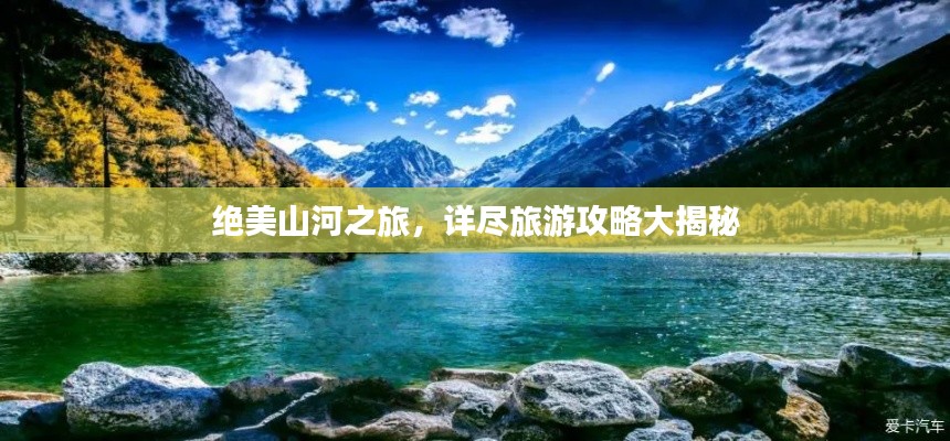 绝美山河之旅，详尽旅游攻略大揭秘