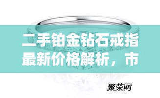 二手铂金钻石戒指最新价格解析，市场走势一网打尽