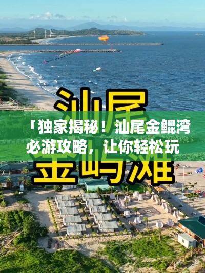 「独家揭秘！汕尾金鲲湾必游攻略，让你轻松玩转海滨胜地！」