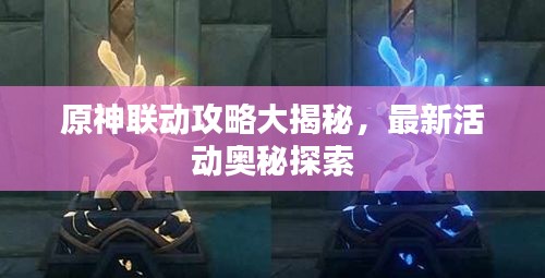 原神联动攻略大揭秘，最新活动奥秘探索
