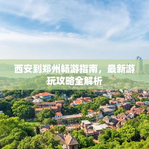 西安到郑州畅游指南，最新游玩攻略全解析
