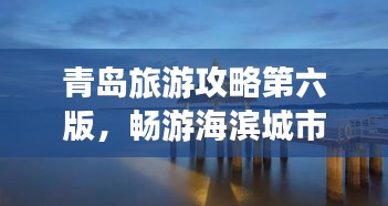 青岛旅游攻略第六版，畅游海滨城市，尽享无限美景！