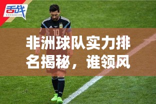非洲球队实力排名揭秘，谁领风骚？