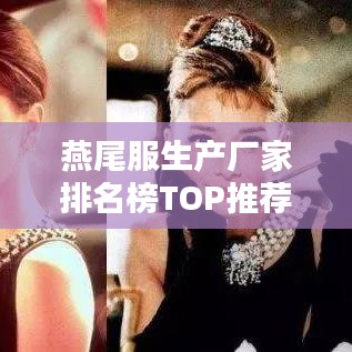 燕尾服生产厂家排名榜TOP推荐，最新榜单抢先看！