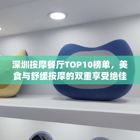 深圳按摩餐厅TOP10榜单，美食与舒缓按摩的双重享受绝佳去处