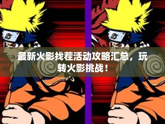 最新火影找茬活动攻略汇总，玩转火影挑战！