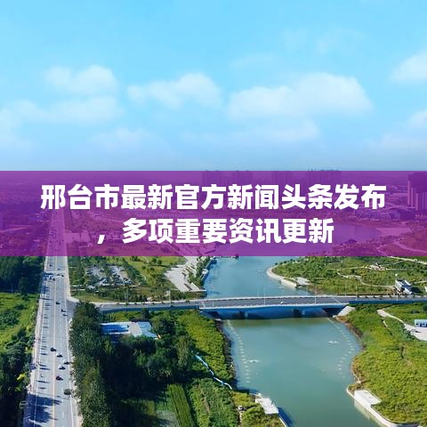 邢台市最新官方新闻头条发布，多项重要资讯更新