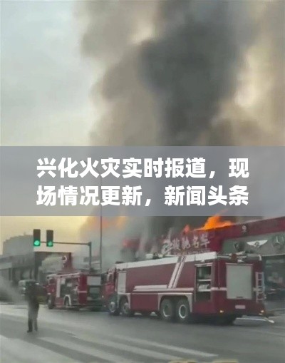 兴化火灾实时报道，现场情况更新，新闻头条不容错过