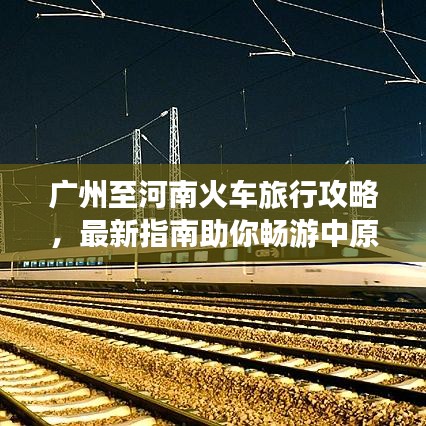 广州至河南火车旅行攻略，最新指南助你畅游中原