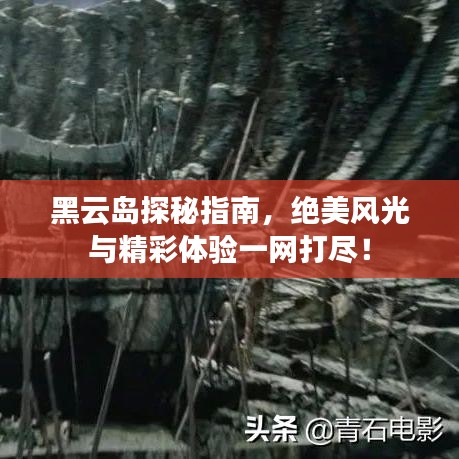 黑云岛探秘指南，绝美风光与精彩体验一网打尽！