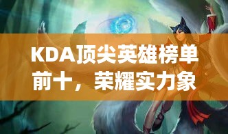 KDA顶尖英雄榜单前十，荣耀实力象征，不容错过！