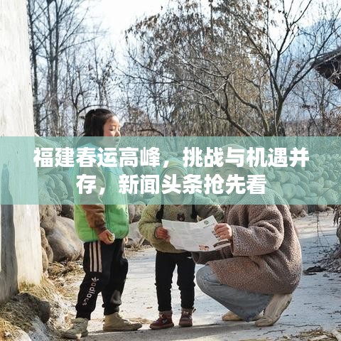 福建春运高峰，挑战与机遇并存，新闻头条抢先看
