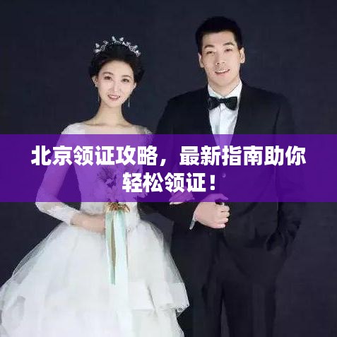 北京领证攻略，最新指南助你轻松领证！