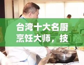 台湾十大名厨烹饪大师，技艺精湛的美食缔造者