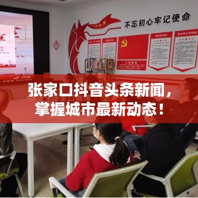 张家口抖音头条新闻，掌握城市最新动态！