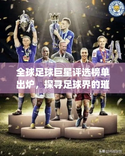 全球足球巨星评选榜单出炉，探寻足球界的璀璨明珠！