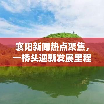 襄阳新闻热点聚焦，一桥头迎新发展里程碑