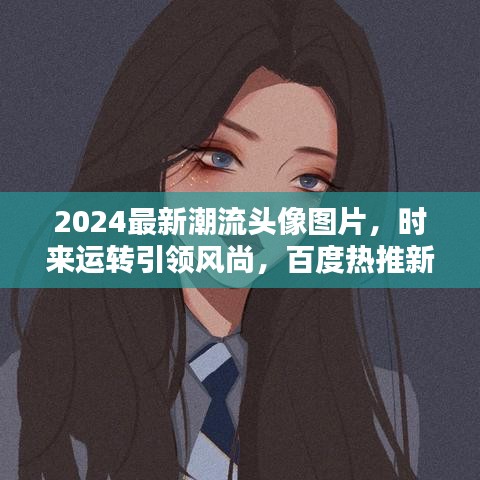 2024最新潮流头像图片，时来运转引领风尚，百度热推新风尚选择！