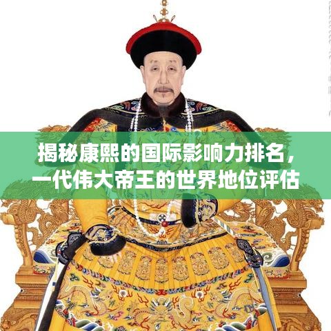 揭秘康熙的国际影响力排名，一代伟大帝王的世界地位评估