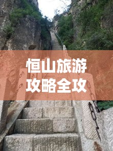 恒山旅游攻略全攻略，登山、观景、住宿一站式体验