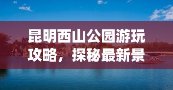 昆明西山公园游玩攻略，探秘最新景点，畅游自然美景！